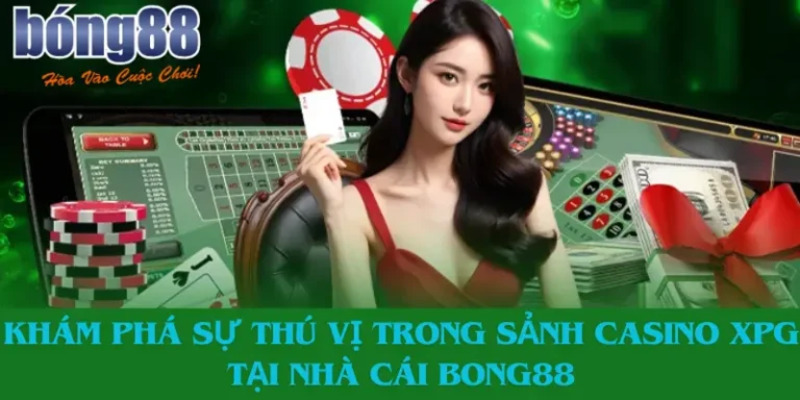 Điểm đặc biệt giúp sảnh casino XPG Bong88 nổi tiếng