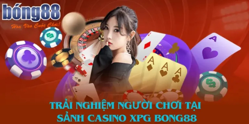 Cảm giác của người dùng khi trải nghiệm casino XPG Bong88