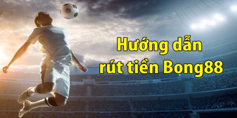 Rút Tiền Bong88 – Nhanh Gọn, Dễ Dàng Trên Mọi Thiết Bị 1 rút tiền Bong88